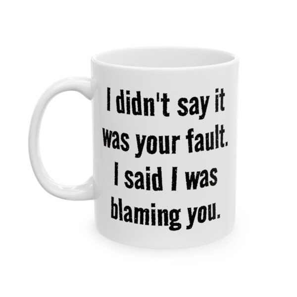 Blaming You Ceramic Mug — Funny Quote Coffee Cup  "I didn't say it was your fault. I said I was blaming you." (11oz, 15oz)