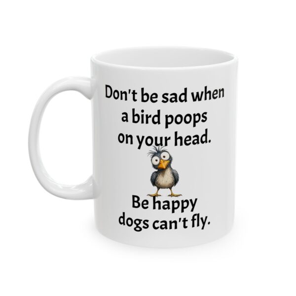 Funny Inspirational Ceramic Mug - "Don't be sad when a bird poops on your head. Be happy dogs can't fly." Cute Coffee Cup (11oz, 15oz)