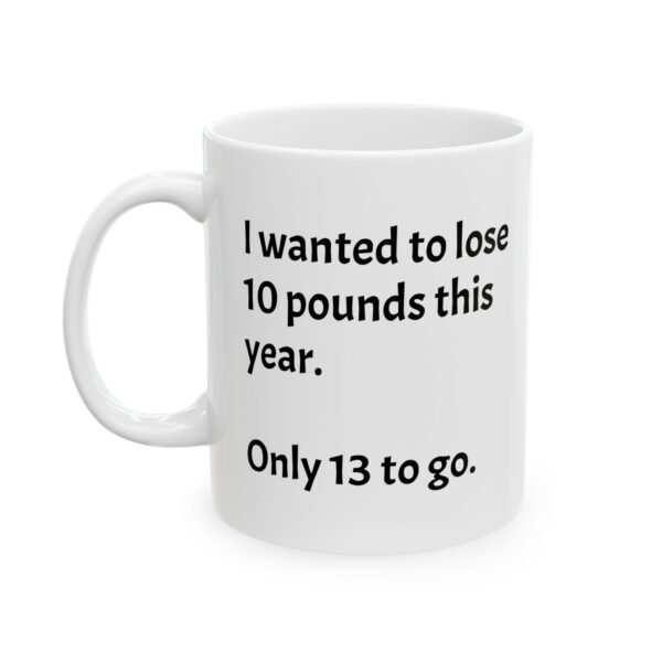 Funny (But Often True) Coffee Mug "I wanted to lose 10 pounds this year. Only 13 to go." Ceramic Coffee Cup  (11oz, 15oz)