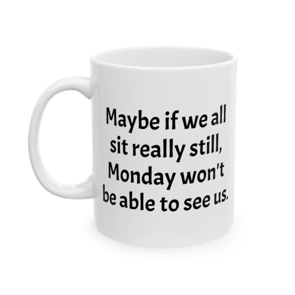 Office Humor Ceramic Mug - "Maybe If We All Sit Really Still, Monday Won’t Be Able To See Us" - (11oz, 15oz)