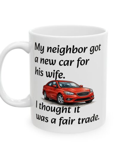 Car Lover Mug — "My Neighbor Got a New Car For His Wife. I Thought It Was a Fair Trade." Humorous Ceramic Coffee Cup (11oz/15oz)