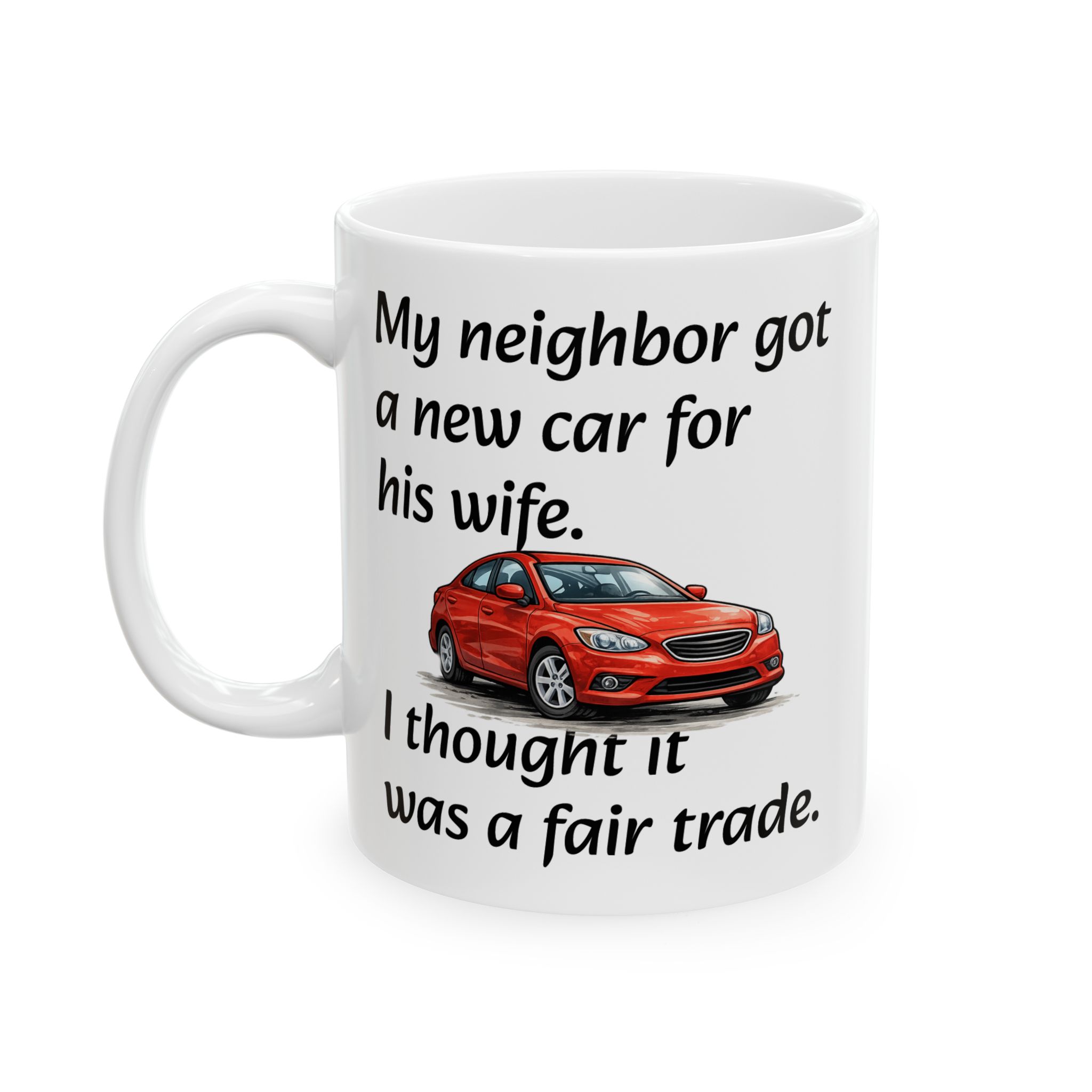 Car Lover Mug — "My Neighbor Got a New Car For His Wife. I Thought It Was a Fair Trade." Humorous Ceramic Coffee Cup (11oz/15oz)