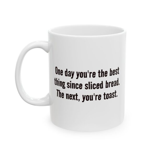 Funny Ceramic Mug - "One day you're the best thing since sliced bread. The next, you're toast."