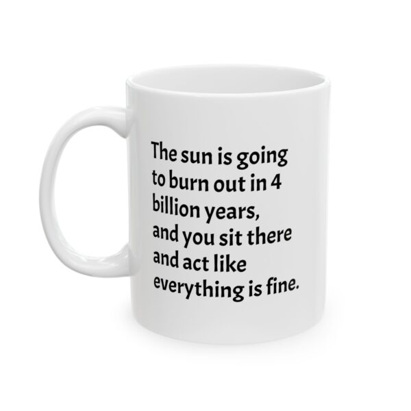 Funny Existential Coffee Cup — “The Sun Is Going to Burn Out in 4 Billion Years”  Ceramic Mug (11oz, 15oz)