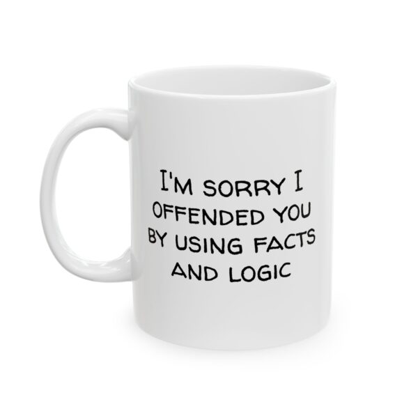 Funny Sarcastic Coffee Mug – “I’m Sorry I Offended You by Using Facts and Logic” (11oz, 15oz)